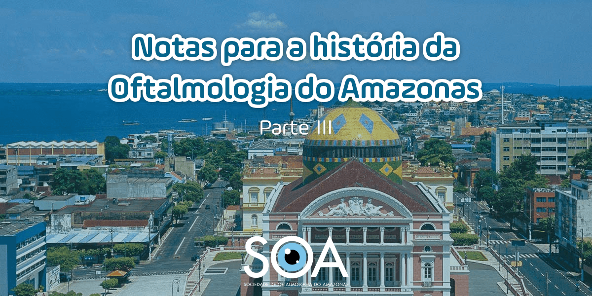 Notas para a história da Oftalmologia no Amazonas (parte III)